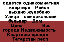 сдается однакомнатная квартира › Район ­ выхино-жулебино › Улица ­ саморканский бульвар › Дом ­ 12 › Цена ­ 35 000 - Все города Недвижимость » Квартиры аренда   . Татарстан респ.